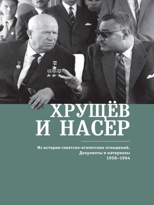 cover image of Хрущёв и Насер. Из истории советско-египетских отношений. Документы и материалы. 1958–1964